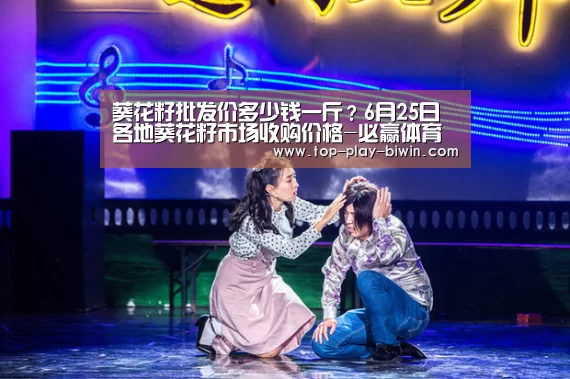 葵花籽批发价多少钱一斤?6月25日各地葵花籽市场收购价格-必赢体育(图3) 必赢亚洲
